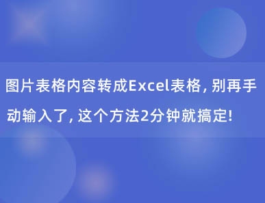 图片表格内容转成Excel表格，别再手动输入了，这个方法2分钟就搞定!